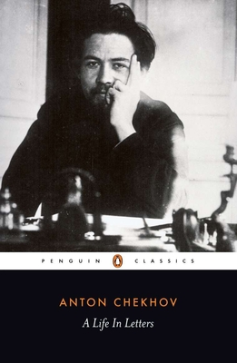 A Life in Letters - Chekhov, Anton, and Bartlett, Rosamund (Notes by), and Phillips, Anthony (Translated by)