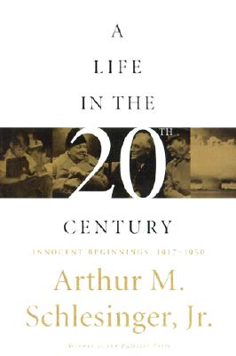 A Life in the Twentieth Century: Innocent Beginnings, 1917 - 1950 - Schlesinger, Arthur Meier, Jr.