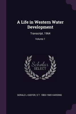 A Life in Western Water Development: Transcript, 1964; Volume 1 - Giefer, Gerald J, and Harding, S T 1883-1969