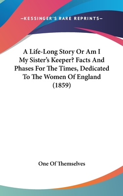 A Life-Long Story Or Am I My Sister's Keeper? Facts And Phases For The Times, Dedicated To The Women Of England (1859) - One of Themselves