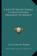 A Life Of Benito Juarez, Constitutional President Of Mexico