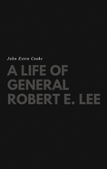 A Life of General Robert E. Lee