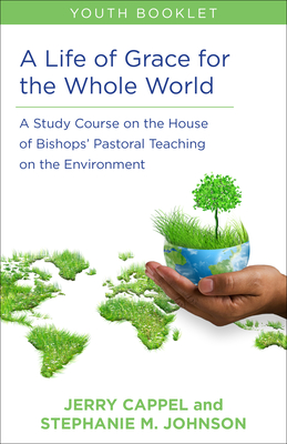A Life of Grace for the Whole World, Youth Book: A Study Course on the House of Bishops' Pastoral Teaching on the Environment - Cappel, Jerry, and Johnson, Stephanie McDyre
