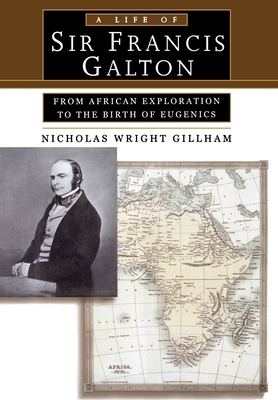 A Life of Sir Francis Galton: From African Exploration to the Birth of Eugenics - Gillham, Nicholas Wright