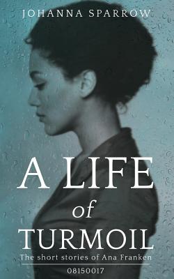 A Life of Turmoil: The Short Stories of Ana Franken, 08150017 - Conner, Ashley (Editor), and Sparrow, Johanna