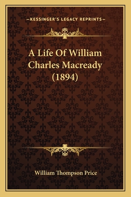 A Life of William Charles Macready (1894) - Price, William Thompson