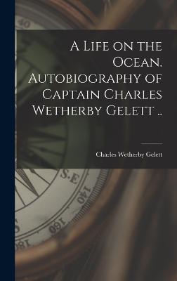 A Life on the Ocean. Autobiography of Captain Charles Wetherby Gelett .. - Gelett, Charles Wetherby B 1813 (Creator)