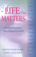 A Life That Matters: Spiritual Disciplines That Change the World - Sloan, Joanne, and Sloan, C Joanne, and Wray, Cheryl Sloan