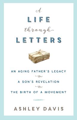 A Life Through Letters: An Aging Father's Legacy, a Son's Revelation, the Birth of a Movement - Davis, Ashley