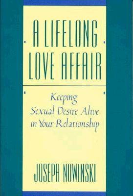 A Lifelong Love Affair: Keeping Sexual Desire Alive in Your Relationship - Nowinski, Joseph, PH D