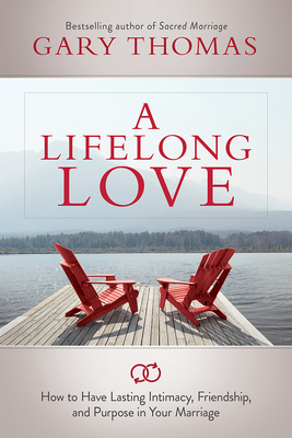 A Lifelong Love: How to Have Lasting Intimacy, Friendship, and Purpose in Your Marriage - Thomas, Gary