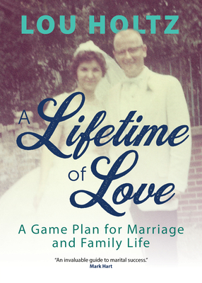 A Lifetime of Love: A Game Plan for Marriage and Family Life - Holtz, Lou