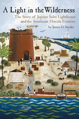 A Light in the Wilderness: The Story of Jupiter Inlet Lighthouse and the Southeast Florida Frontier - Snyder, James D