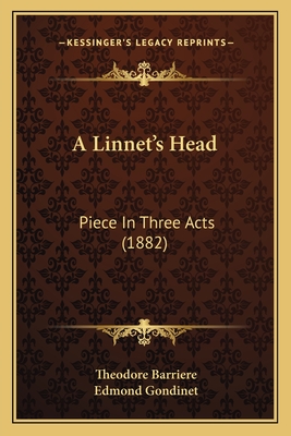 A Linnet's Head: Piece In Three Acts (1882) - Barriere, Theodore, and Gondinet, Edmond