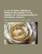 A List of Early American Imprints Belonging to the Library of the Massachusetts Historical Society