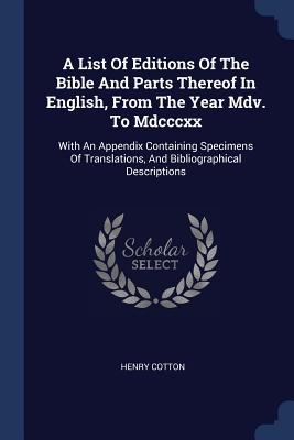 A List Of Editions Of The Bible And Parts Thereof In English, From The Year Mdv. To Mdcccxx: With An Appendix Containing Specimens Of Translations, And Bibliographical Descriptions - Cotton, Henry, Sir