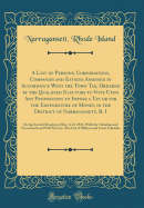 A List of Persons, Corporations, Companies and Estates Assessed in Accordance with the Town Tax, Ordered by the Qualified Electors to Vote Upon Any Proposition to Impose a Tax or for the Expenditure of Money, in the District of Narragansett, R. I: On the