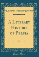 A Literary History of Persia (Classic Reprint)