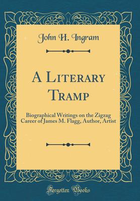 A Literary Tramp: Biographical Writings on the Zigzag Career of James M. Flagg, Author, Artist (Classic Reprint) - Ingram, John H