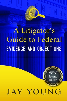 A Litigator's Guide to Federal Evidence and Objections - Young, Jay