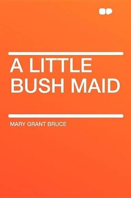 A Little Bush Maid - Bruce, Mary Grant