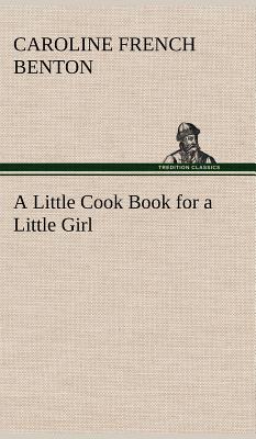 A Little Cook Book for a Little Girl - Benton, Caroline French