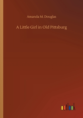 A Little Girl in Old Pittsburg - Douglas, Amanda M