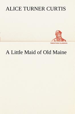 A Little Maid of Old Maine - Curtis, Alice Turner