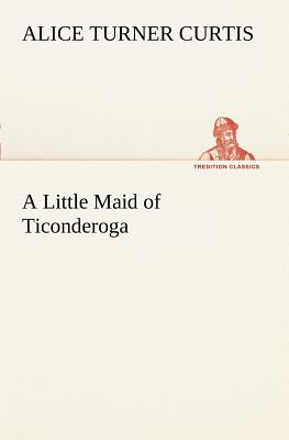 A Little Maid of Ticonderoga - Curtis, Alice Turner