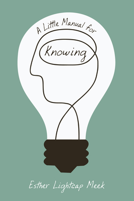 A Little Manual for Knowing - Meek, Esther Lightcap