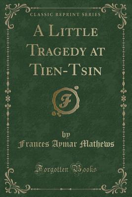 A Little Tragedy at Tien-Tsin (Classic Reprint) - Mathews, Frances Aymar