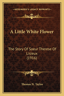 A Little White Flower: The Story Of Soeur Therese Of Lisieux (1916)