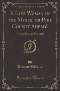 A Live Woman in the Mines, or Pike County Ahead!: A Local Play in Two Acts (Classic Reprint)