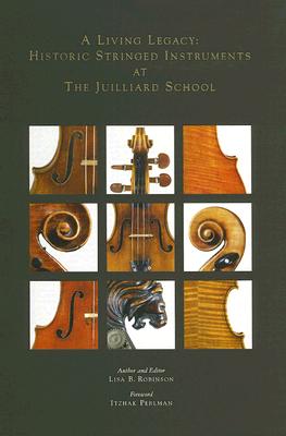 A Living Legacy: Historic Stringed Instruments at the Juilliard School - Robinson, Lisa