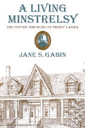 A Living Minstrelsy: The Poetry and Music of Sidney Lanier - Gabin, Jane S