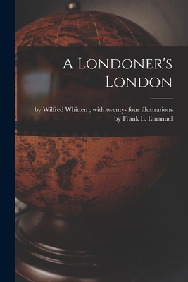 A Londoner's London [microform] - By Wilfred Whitten with Twenty- Fou (Creator)