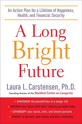 A Long Bright Future: An Action Plan for a Lifetime of Happiness, Health, and Financial Security - Carstensen, Laura