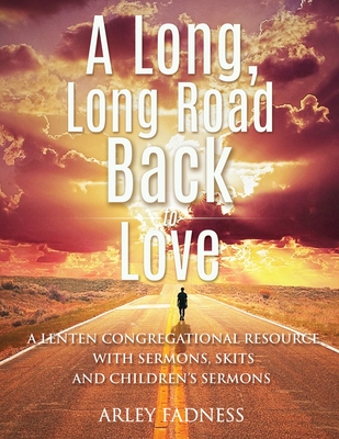 A Long, Long Road Back to Love: A Lenten Congregational Resource With Sermons, Skits and Children's Sermons - Fadness, Arley Kenneth, and Johnson, Ed (Composer)
