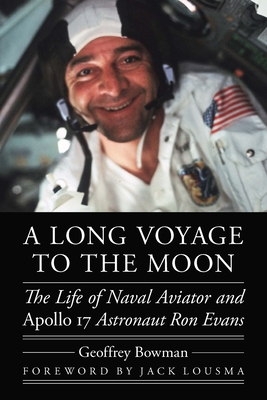A Long Voyage to the Moon: The Life of Naval Aviator and Apollo 17 Astronaut Ron Evans - Bowman, Geoffrey, and Lousma, Jack, Col. (Foreword by)