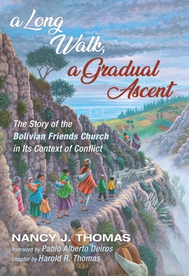 A Long Walk, a Gradual Ascent: The Story of the Bolivian Friends Church in Its Context of Conflict - Thomas, Nancy J, and Deiros, Pablo Alberto (Foreword by)