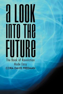 A Look into the Future: The Book of Revelation Made Easy - Freeman, Cora Davis