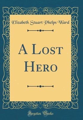 A Lost Hero (Classic Reprint) - Ward, Elizabeth Stuart Phelps