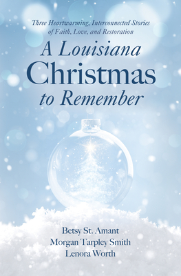 A Louisiana Christmas to Remember: Three Heartwarming, Interconnected Stories of Faith, Love, and Restoration - Worth, Betsy St, and Smith, Morgan Tarpley, and Worth, Lenora