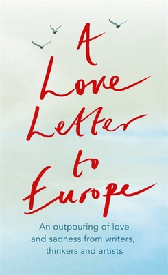 A Love Letter to Europe: An outpouring of sadness and hope - Mary Beard, Shami Chakrabati, Sebastian Faulks, Neil Gaiman, Ruth Jones, J.K. Rowling, Sandi Toksvig and others - Boyce, Frank Cottrell, and Dalrymple, William, and Drabble, Margaret