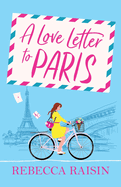 A Love Letter to Paris: a BRAND NEW gorgeous, uplifting, Parisian romance from the BESTSELLING author of Summer at the Santorini Bookshop Rebecca Raisin for 2024