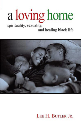 A Loving Home: Spirituality, Sexuality, and Healing Black Life - Butler, Lee H