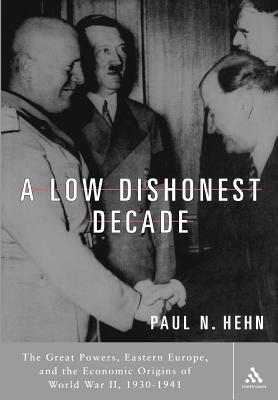 A Low, Dishonest Decade: The Great Powers, Eastern Europe and the Economic Origins of World War II - Hehn, Paul N