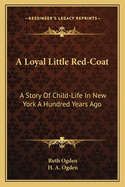 A Loyal Little Red-Coat: A Story of Child-Life in New York a Hundred Years Ago