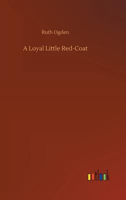 A Loyal Little Red-Coat - Ogden, Ruth