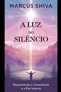 A Luz do Sil?ncio: Despertando a Consci?ncia e a Paz Interna